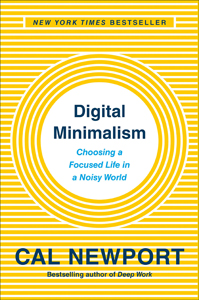 Cal Newport, Digital Minimalism: Choosing a Focused Life in a Noisy World (New York: Portfolio Penguin, 2019), 284pp.