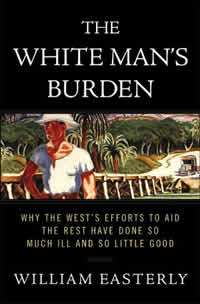 William Easterly, The White Man’s Burden: Why the West’s Efforts to Aid the Rest Have Done So Much Ill and So Little Good (New York: The Penguin Press, 2006), 448pp.